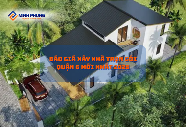 BÁO GIÁ XÂY NHÀ TRỌN GÓI QUẬN 6 MỚI NHẤT 2025