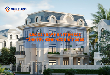 BÁO GIÁ XÂY NHÀ TRỌN GÓI TÂY NINH 2025: HIỆN THỰC HÓA TỔ ẤM CÙNG MINH PHỤNG – CHỌN CÔNG TY XÂY DỰNG UY TÍN!