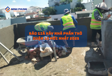 BÁO GIÁ THI CÔNG PHẦN THÔ QUẬN 10 2025 – HIỆN THỰC HÓA ƯỚC MƠ CÙNG MINH PHỤNG