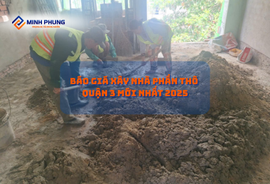 BÁO GIÁ XÂY NHÀ PHẦN THÔ QUẬN 3 MỚI NHẤT 2025 TỪ MINH PHỤNG – KIẾN TẠO TỔ ẤM HOÀN HẢO