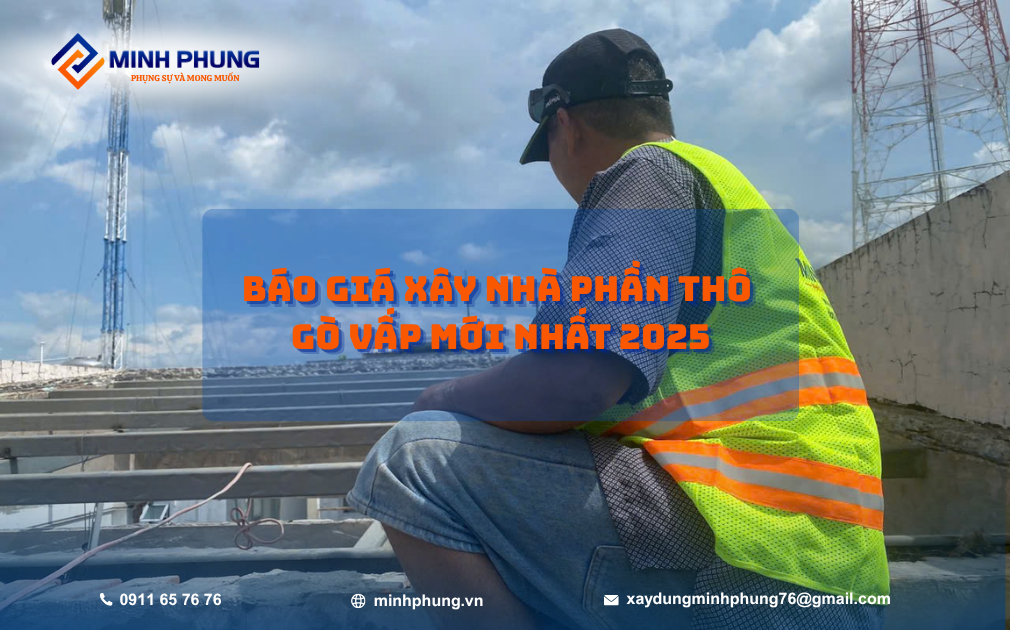  BÁO GIÁ XÂY NHÀ PHẦN THÔ GÒ VẤP 2025 – KIẾN TẠO CHẤT LƯỢNG VỚI MINH PHỤNG"